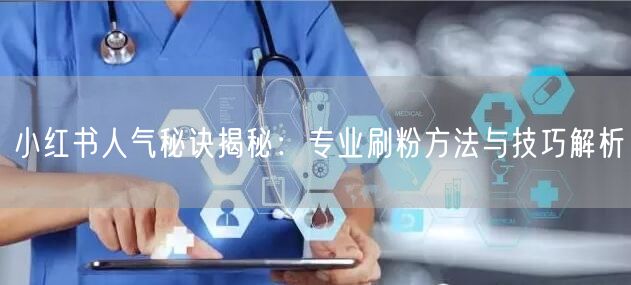 小红书人气秘诀揭秘：专业刷粉方法与技巧解析