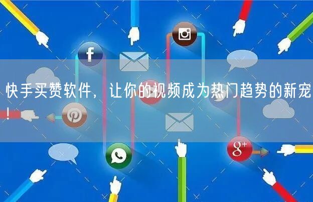 快手买赞软件，让你的视频成为热门趋势的新宠！