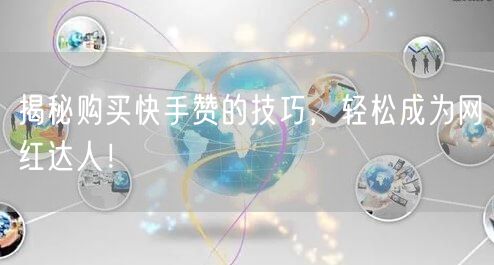 揭秘购买快手赞的技巧，轻松成为网红达人！