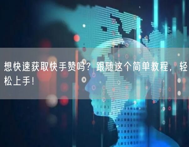 想快速获取快手赞吗？跟随这个简单教程，轻松上手！