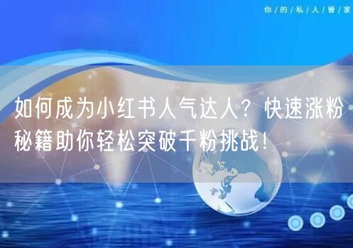如何成为小红书人气达人？快速涨粉秘籍助你轻松突破千粉挑战！