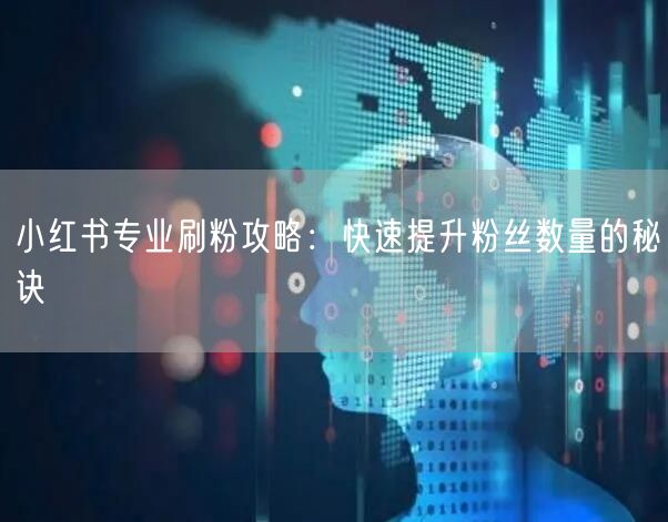 小红书专业刷粉攻略：快速提升粉丝数量的秘诀