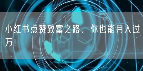 小红书点赞致富之路，你也能月入过万！