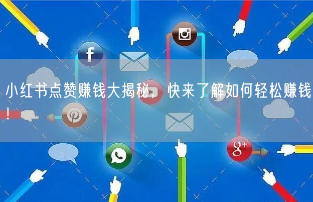 小红书点赞赚钱大揭秘，快来了解如何轻松赚钱！