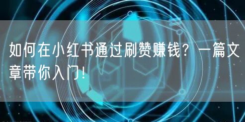 如何在小红书通过刷赞赚钱？一篇文章带你入门！