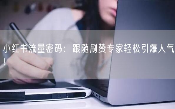 小红书流量密码：跟随刷赞专家轻松引爆人气！