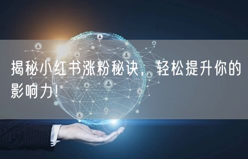 揭秘小红书涨粉秘诀，轻松提升你的影响力！
