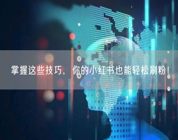 掌握这些技巧，你的小红书也能轻松刷粉！