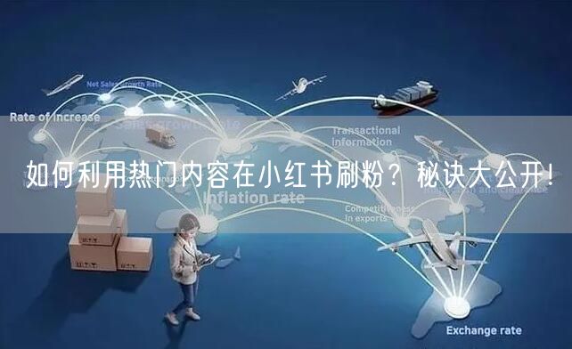 如何利用热门内容在小红书刷粉？秘诀大公开！