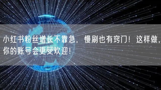 小红书粉丝增长不靠急，慢刷也有窍门！这样做，你的账号会更受欢迎！