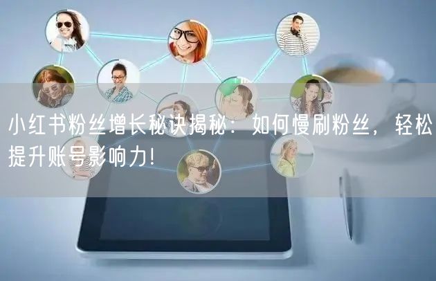 小红书粉丝增长秘诀揭秘：如何慢刷粉丝，轻松提升账号影响力！
