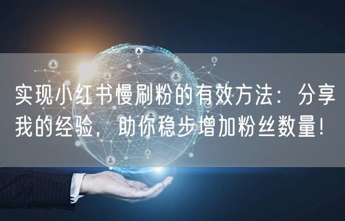 实现小红书慢刷粉的有效方法：分享我的经验，助你稳步增加粉丝数量！