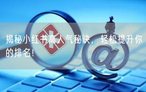 揭秘小红书高人气秘诀，轻松提升你的排名！