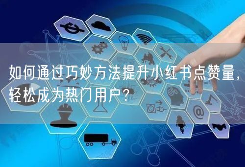 如何通过巧妙方法提升小红书点赞量，轻松成为热门用户？