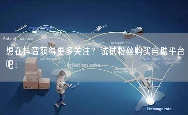 想在抖音获得更多关注？试试粉丝购买自助平台吧！