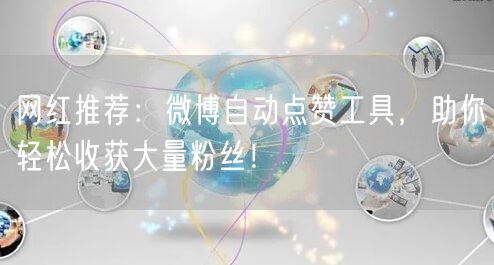 网红推荐：微博自动点赞工具，助你轻松收获大量粉丝！