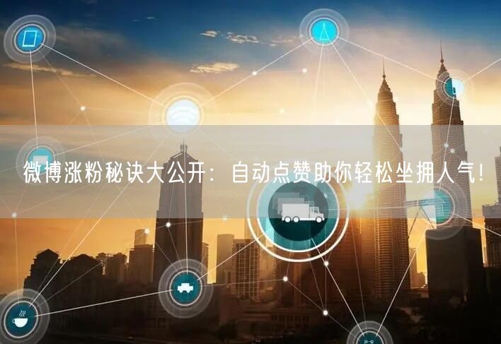 微博涨粉秘诀大公开：自动点赞助你轻松坐拥人气！