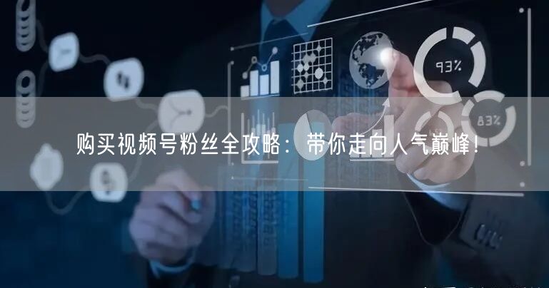 购买视频号粉丝全攻略：带你走向人气巅峰！