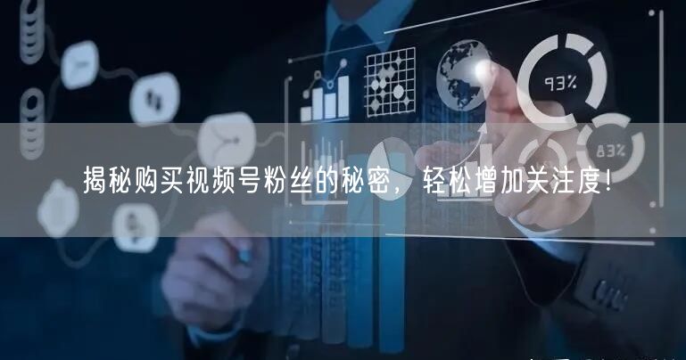 揭秘购买视频号粉丝的秘密，轻松增加关注度！