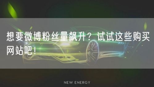 想要微博粉丝量飙升？试试这些购买网站吧！