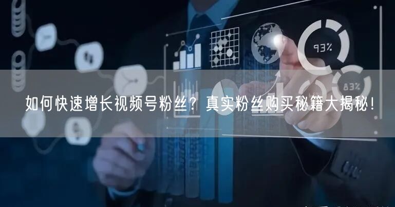 如何快速增长视频号粉丝？真实粉丝购买秘籍大揭秘！