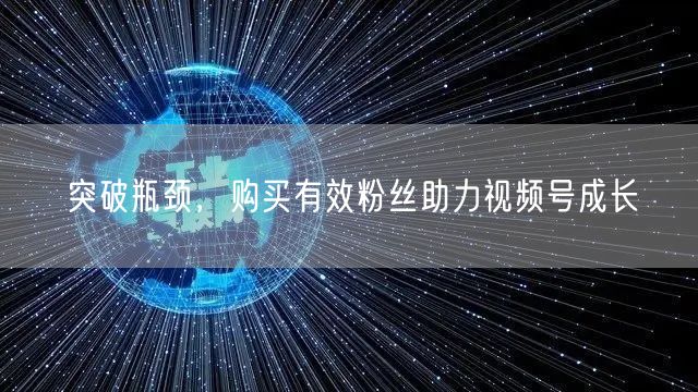 突破瓶颈，购买有效粉丝助力视频号成长