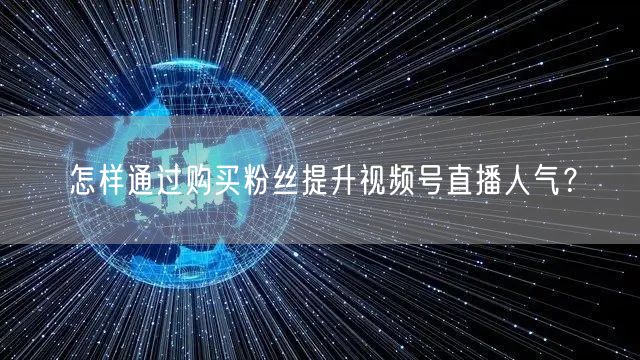 怎样通过购买粉丝提升视频号直播人气？