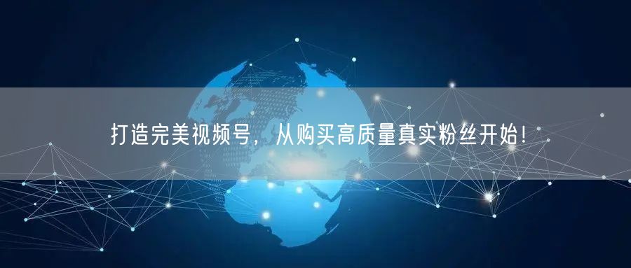 打造完美视频号，从购买高质量真实粉丝开始！