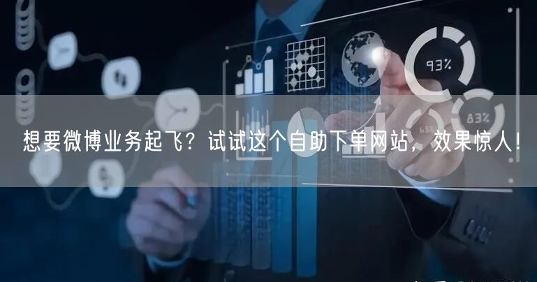 想要微博业务起飞？试试这个自助下单网站，效果惊人！