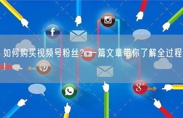 如何购买视频号粉丝？一篇文章带你了解全过程！