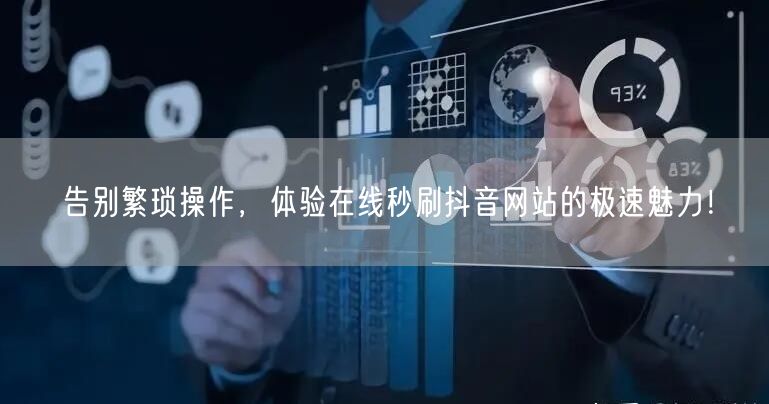 告别繁琐操作，体验在线秒刷抖音网站的极速魅力！