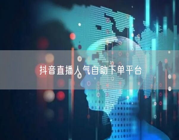 抖音直播人气自助下单平台