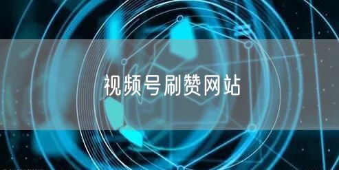 视频号刷赞网站