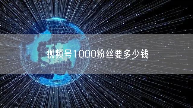 视频号1000粉丝要多少钱