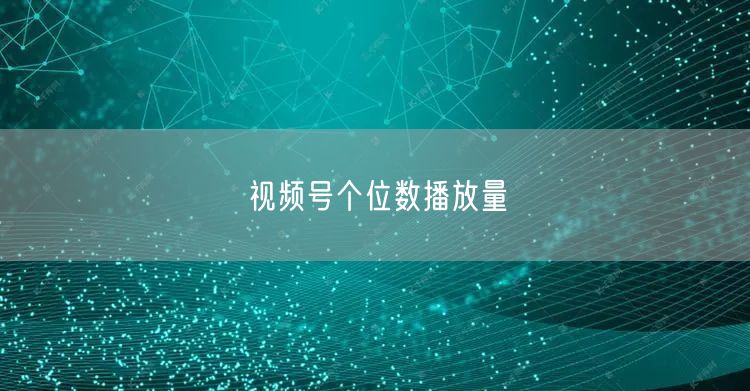 视频号个位数播放量
