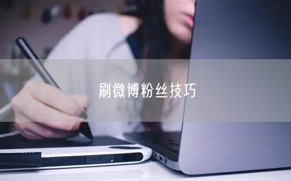 刷微博粉丝技巧
