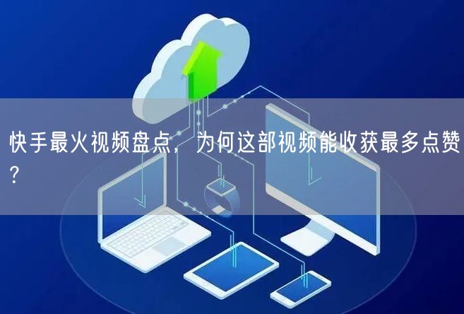 快手最火视频盘点，为何这部视频能收获最多点赞？