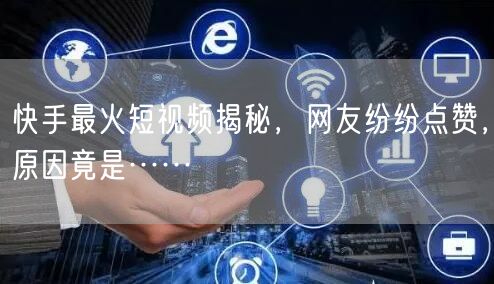 快手最火短视频揭秘，网友纷纷点赞，原因竟是……