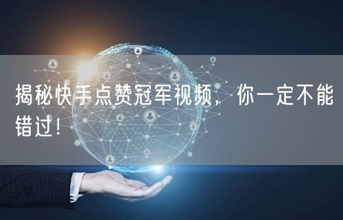 揭秘快手点赞冠军视频，你一定不能错过！