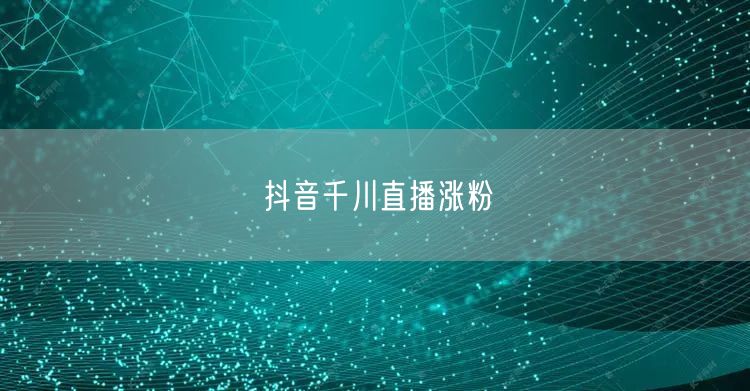 抖音千川直播涨粉