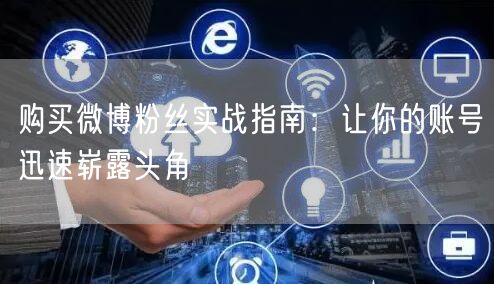 购买微博粉丝实战指南：让你的账号迅速崭露头角