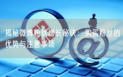 揭秘微博粉丝增长秘诀：购买粉丝的优势与注意事项