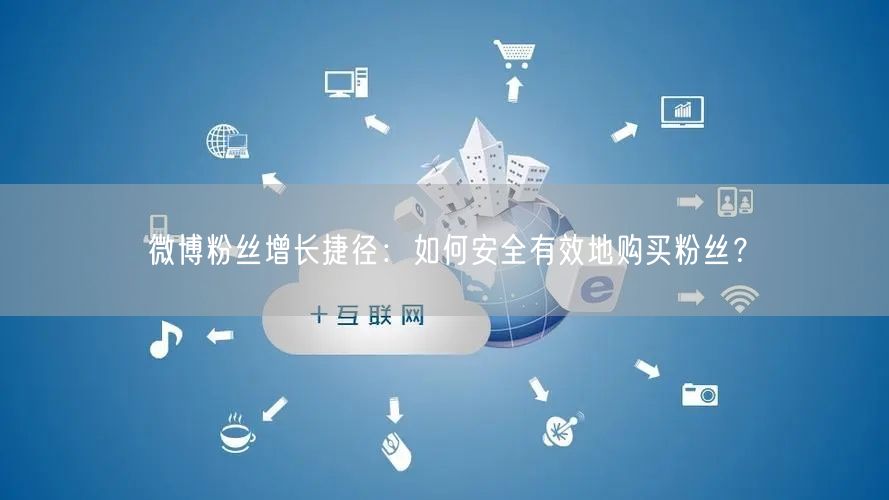微博粉丝增长捷径：如何安全有效地购买粉丝？