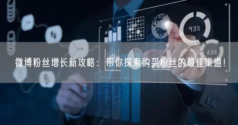 微博粉丝增长新攻略：带你探索购买粉丝的最佳渠道！