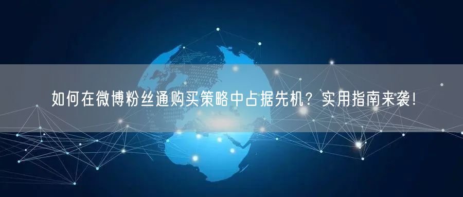 如何在微博粉丝通购买策略中占据先机？实用指南来袭！