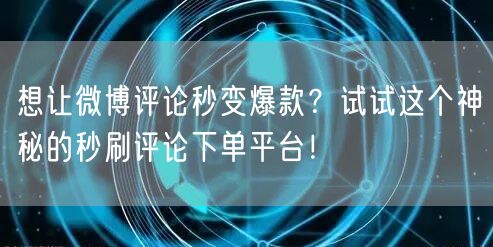 想让微博评论秒变爆款？试试这个神秘的秒刷评论下单平台！