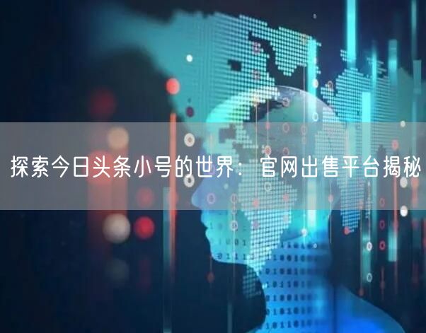 探索今日头条小号的世界：官网出售平台揭秘