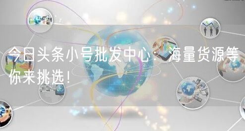 今日头条小号批发中心：海量货源等你来挑选！