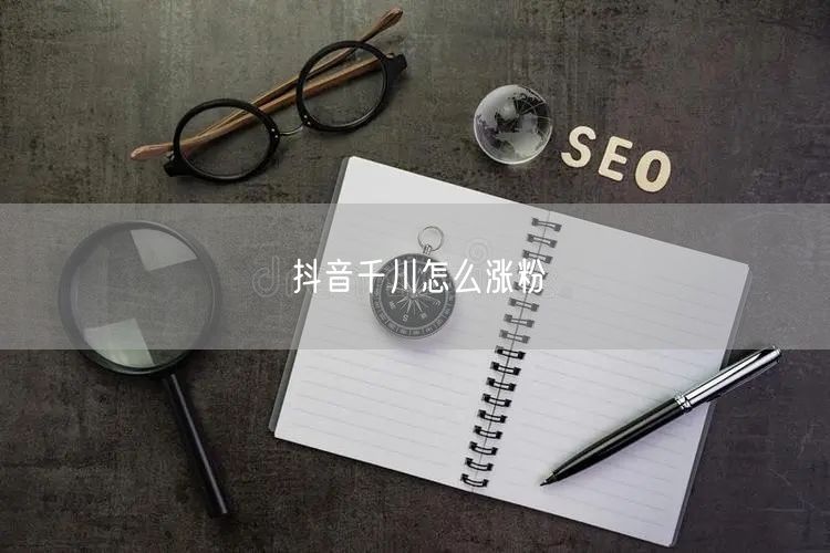 抖音千川怎么涨粉