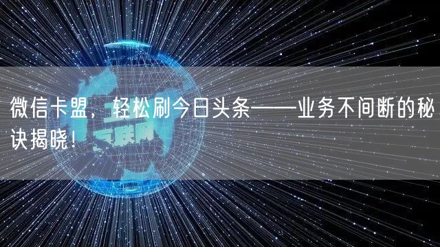 微信卡盟，轻松刷今日头条——业务不间断的秘诀揭晓！